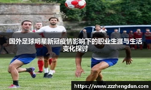 国外足球明星新冠疫情影响下的职业生涯与生活变化探讨