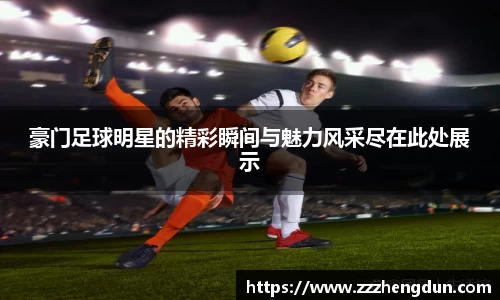 豪门足球明星的精彩瞬间与魅力风采尽在此处展示