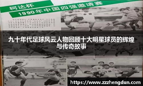 九十年代足球风云人物回顾十大明星球员的辉煌与传奇故事