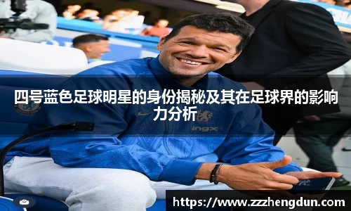 四号蓝色足球明星的身份揭秘及其在足球界的影响力分析